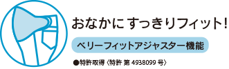 おなかにすっきりフィット！ベリーフィットアジャスター機能 ●特許取得 〈特許 第4938099号〉