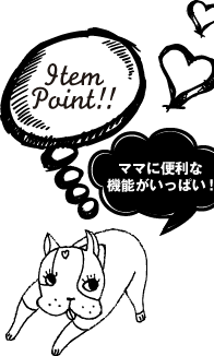 Item Point!! ママに便利な 機能がいっぱい！