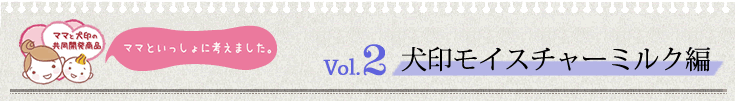 ママと犬印の共同開発商品 Vol.2 犬印モイスチャーミルク編