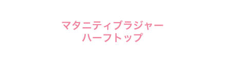 マタニティブラジャー・マタニティハーフトップ